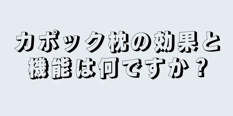 カポック枕の効果と機能は何ですか？