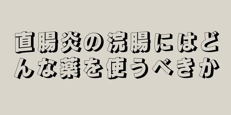 直腸炎の浣腸にはどんな薬を使うべきか