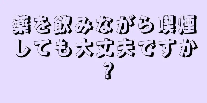 薬を飲みながら喫煙しても大丈夫ですか？