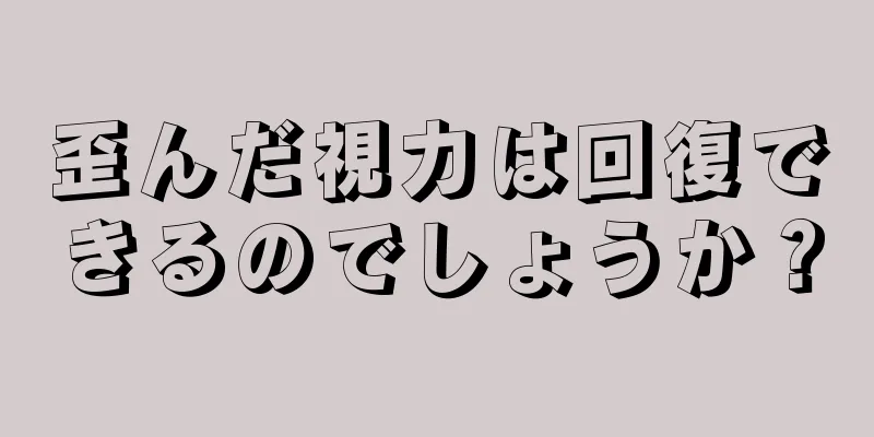 歪んだ視力は回復できるのでしょうか？