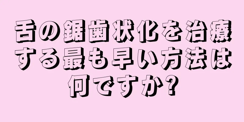 舌の鋸歯状化を治療する最も早い方法は何ですか?