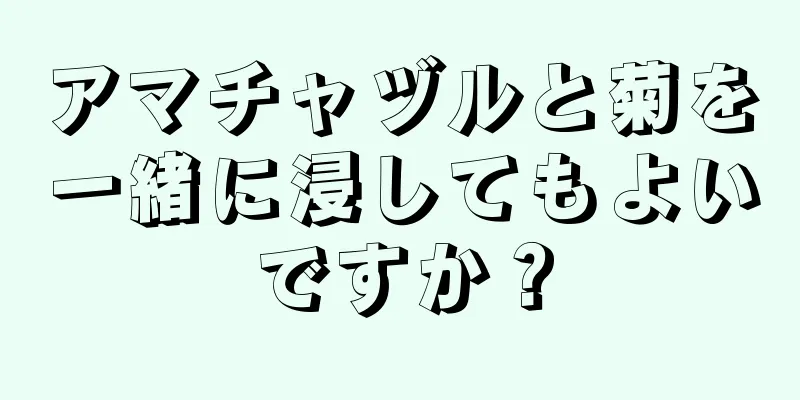 アマチャヅルと菊を一緒に浸してもよいですか？