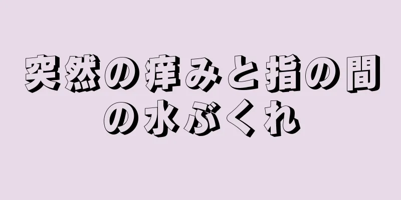 突然の痒みと指の間の水ぶくれ