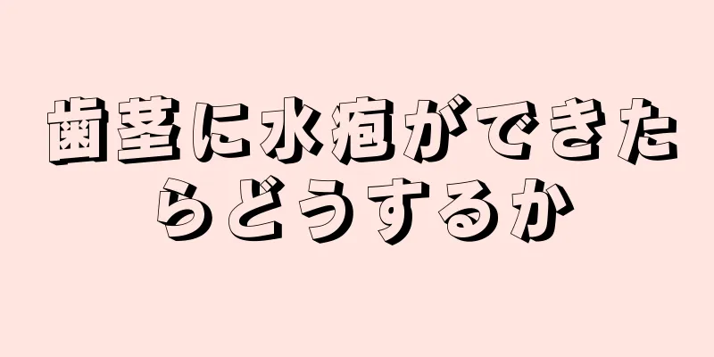 歯茎に水疱ができたらどうするか