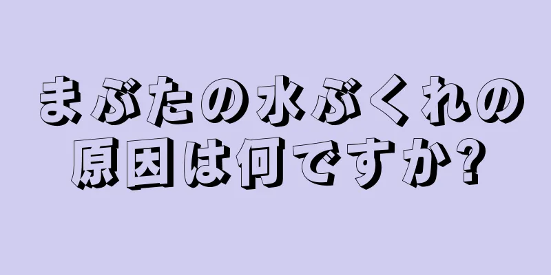 まぶたの水ぶくれの原因は何ですか?