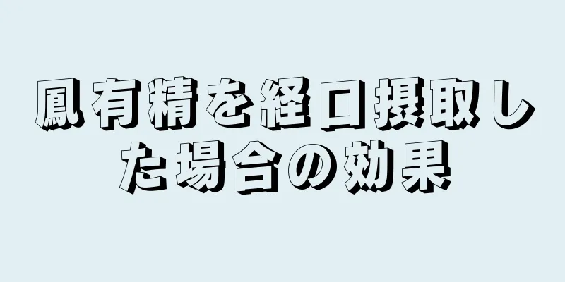 鳳有精を経口摂取した場合の効果