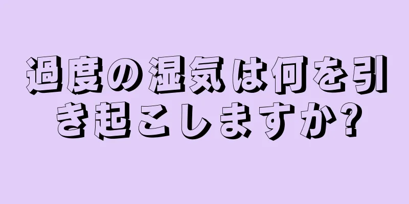 過度の湿気は何を引き起こしますか?