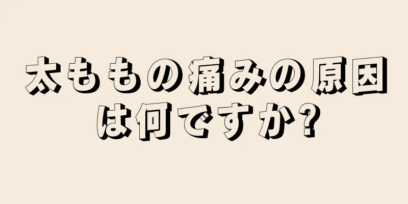 太ももの痛みの原因は何ですか?