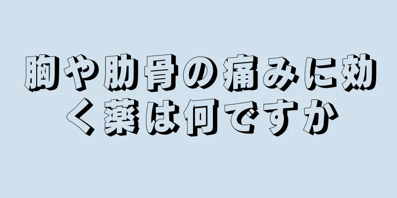 胸や肋骨の痛みに効く薬は何ですか