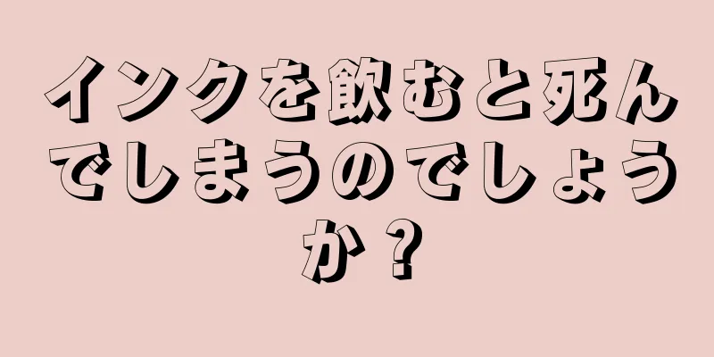 インクを飲むと死んでしまうのでしょうか？