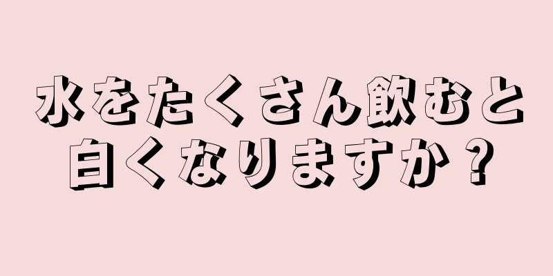 水をたくさん飲むと白くなりますか？