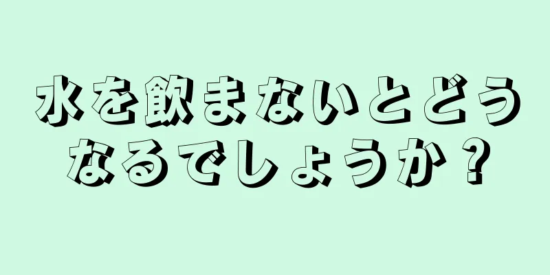 水を飲まないとどうなるでしょうか？