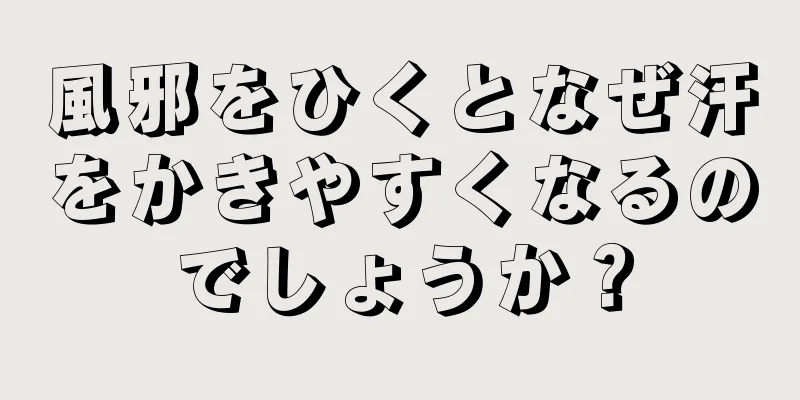 風邪をひくとなぜ汗をかきやすくなるのでしょうか？