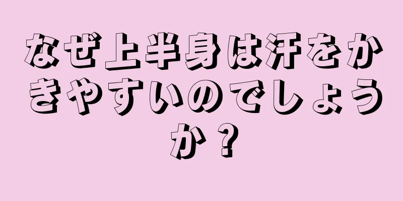 なぜ上半身は汗をかきやすいのでしょうか？