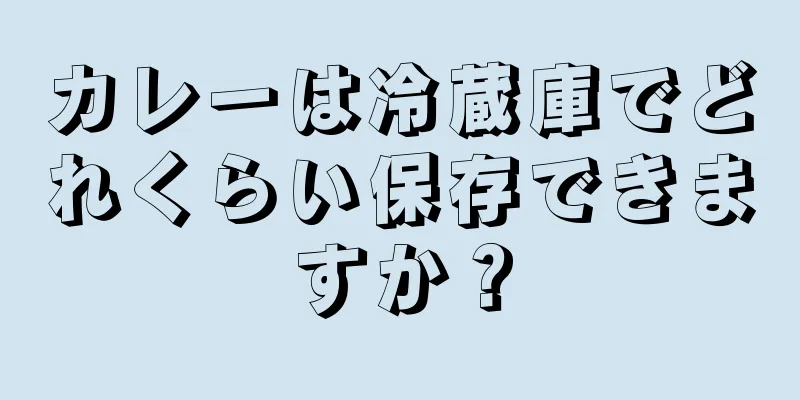 カレーは冷蔵庫でどれくらい保存できますか？