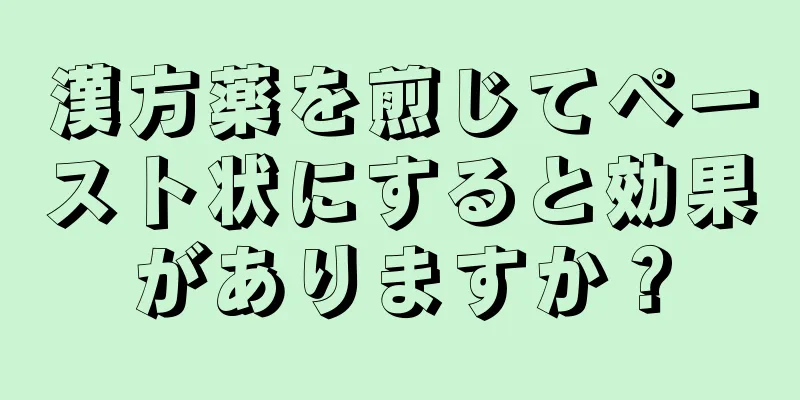 漢方薬を煎じてペースト状にすると効果がありますか？