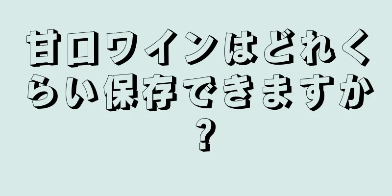 甘口ワインはどれくらい保存できますか？