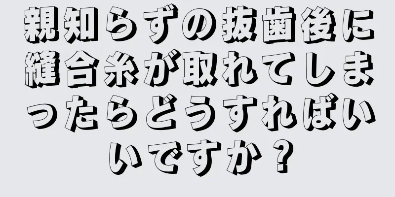 親知らずの抜歯後に縫合糸が取れてしまったらどうすればいいですか？