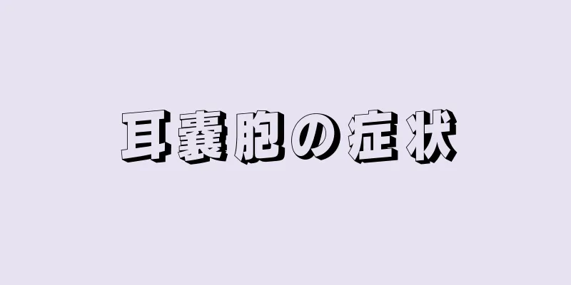 耳嚢胞の症状