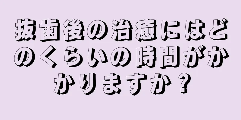 抜歯後の治癒にはどのくらいの時間がかかりますか？