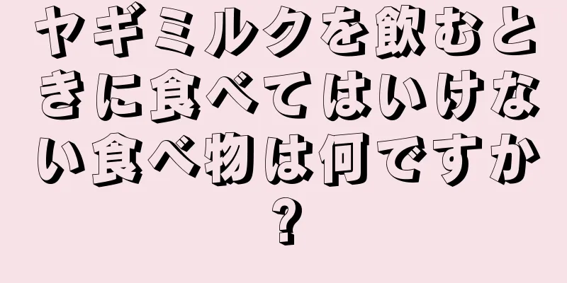 ヤギミルクを飲むときに食べてはいけない食べ物は何ですか?