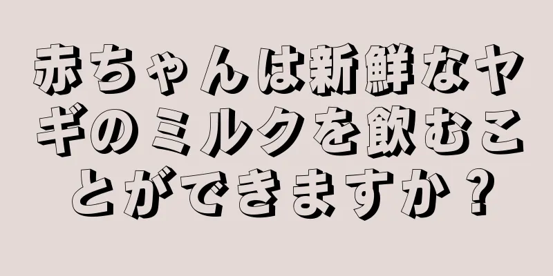 赤ちゃんは新鮮なヤギのミルクを飲むことができますか？