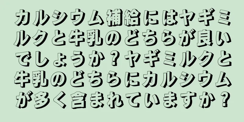 カルシウム補給にはヤギミルクと牛乳のどちらが良いでしょうか？ヤギミルクと牛乳のどちらにカルシウムが多く含まれていますか？