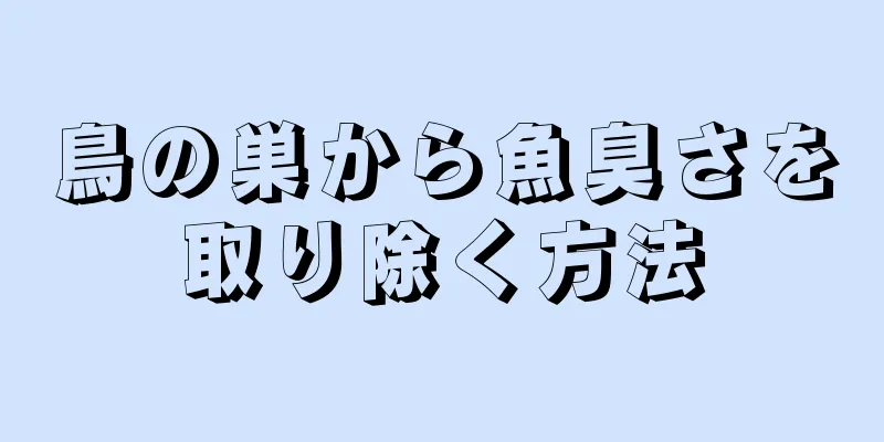 鳥の巣から魚臭さを取り除く方法