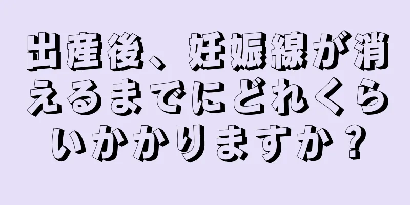 出産後、妊娠線が消えるまでにどれくらいかかりますか？