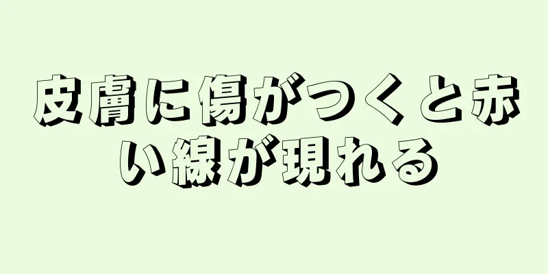 皮膚に傷がつくと赤い線が現れる