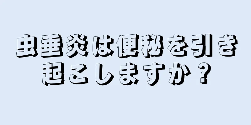 虫垂炎は便秘を引き起こしますか？