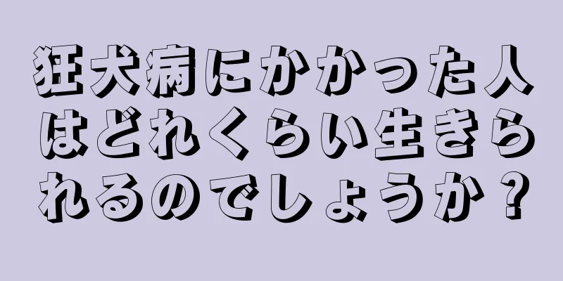 狂犬病にかかった人はどれくらい生きられるのでしょうか？