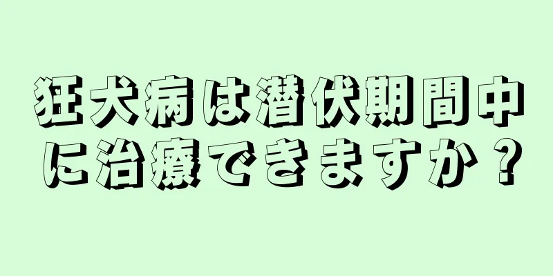 狂犬病は潜伏期間中に治療できますか？