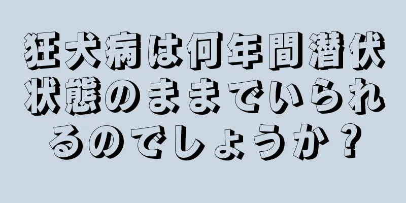 狂犬病は何年間潜伏状態のままでいられるのでしょうか？