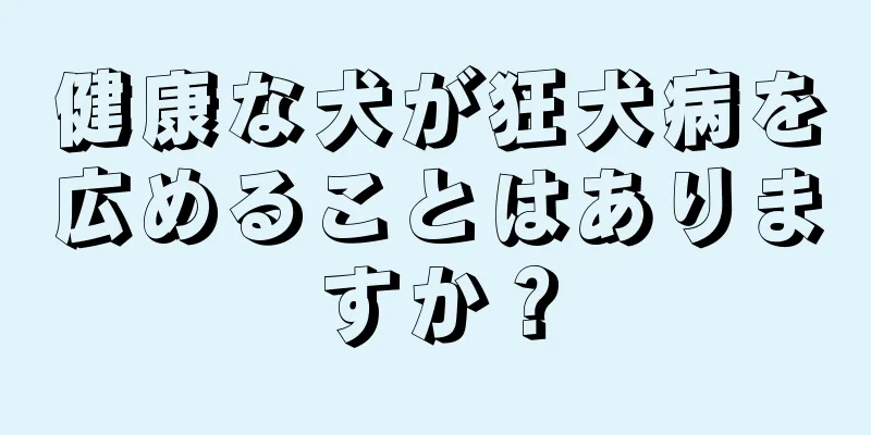 健康な犬が狂犬病を広めることはありますか？