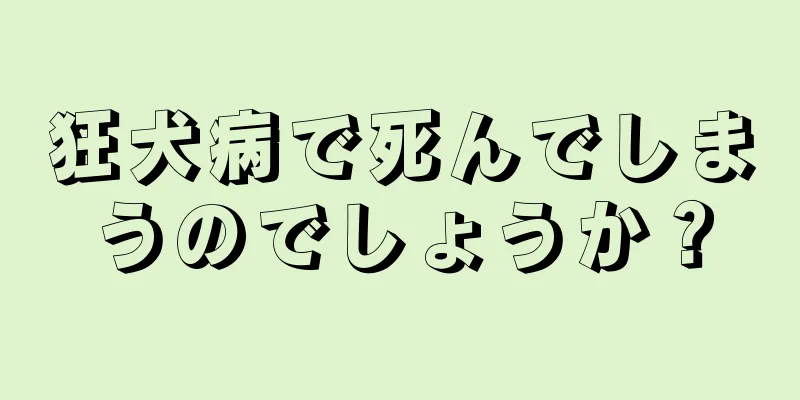 狂犬病で死んでしまうのでしょうか？