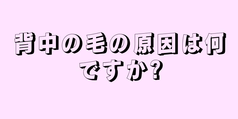 背中の毛の原因は何ですか?