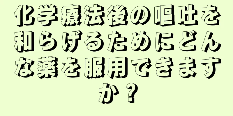 化学療法後の嘔吐を和らげるためにどんな薬を服用できますか？