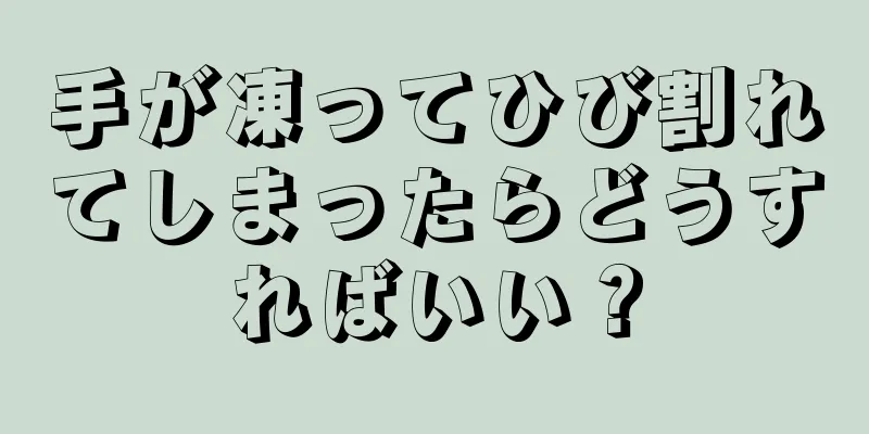 手が凍ってひび割れてしまったらどうすればいい？