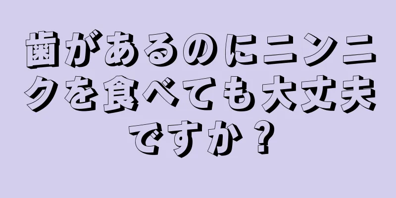 歯があるのにニンニクを食べても大丈夫ですか？