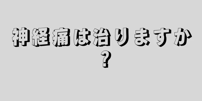 神経痛は治りますか？