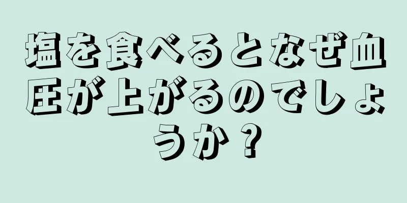 塩を食べるとなぜ血圧が上がるのでしょうか？