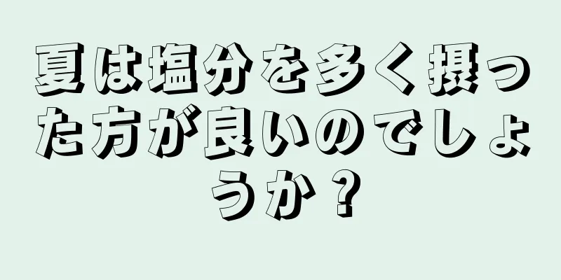 夏は塩分を多く摂った方が良いのでしょうか？