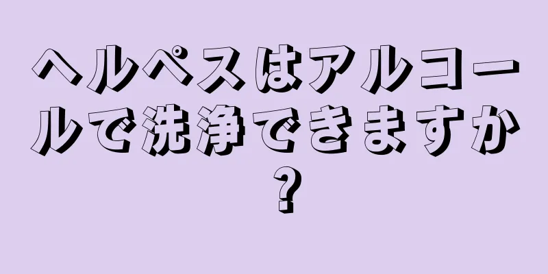 ヘルペスはアルコールで洗浄できますか？