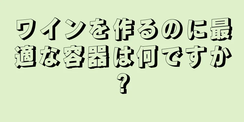 ワインを作るのに最適な容器は何ですか?