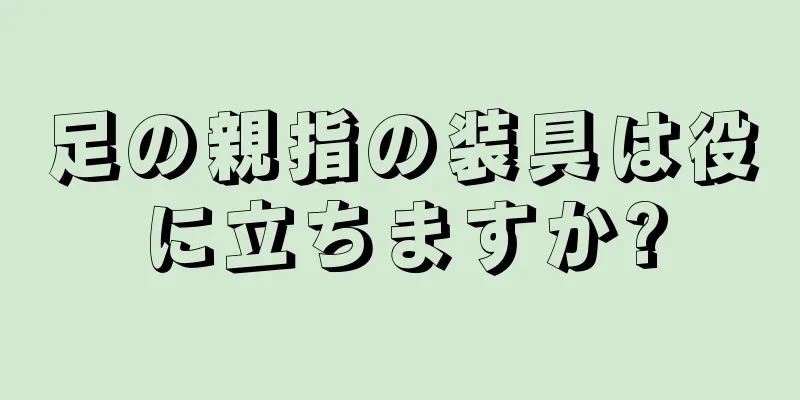 足の親指の装具は役に立ちますか?