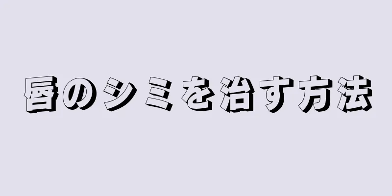 唇のシミを治す方法