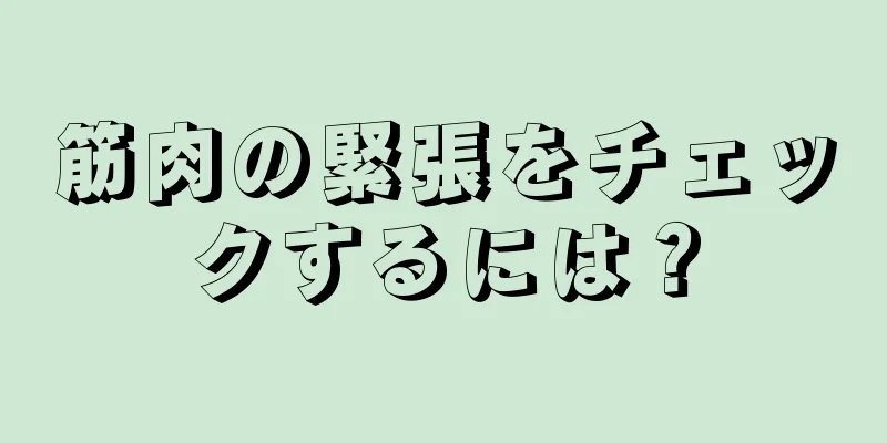 筋肉の緊張をチェックするには？