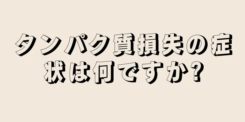 タンパク質損失の症状は何ですか?