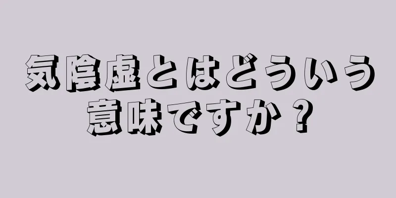 気陰虚とはどういう意味ですか？